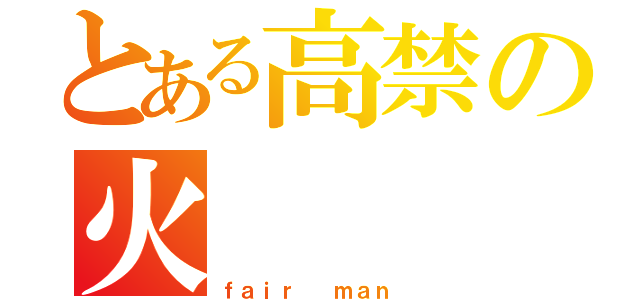 とある高禁の火（ｆａｉｒ  ｍａｎ ）