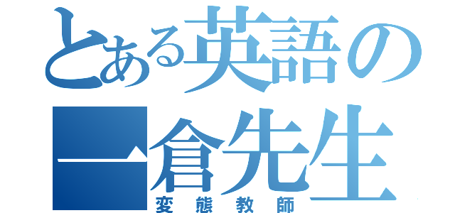 とある英語の一倉先生（変態教師）