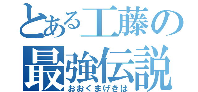 とある工藤の最強伝説（おおくまげきは）