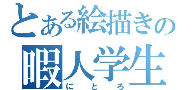 とある絵描きの暇人学生（にとろ）