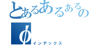 とあるあるあるなたのφ（インデックス）