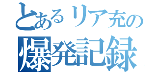 とあるリア充の爆発記録（）