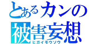 とあるカンの被害妄想（ヒガイモウソウ）