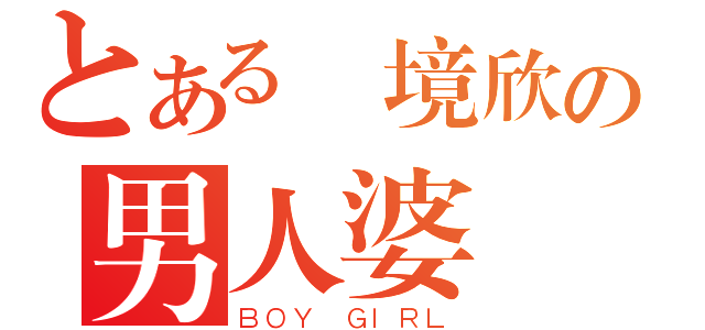 とある歐境欣の男人婆（ＢＯＹ ＧＩＲＬ）