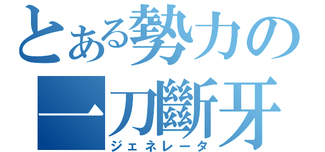 とある勢力の一刀斷牙（ジェネレータ）