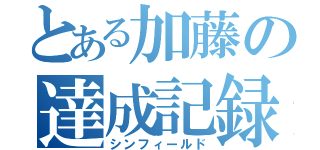 とある加藤の達成記録（シンフィールド）