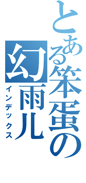 とある笨蛋の幻雨儿（インデックス）