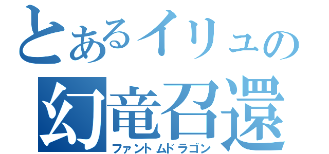 とあるイリュの幻竜召還（ファントムドラゴン）