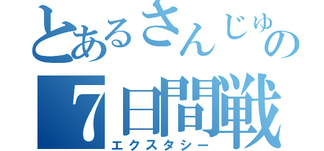 とあるさんじゅんの７日間戦争（エクスタシー）