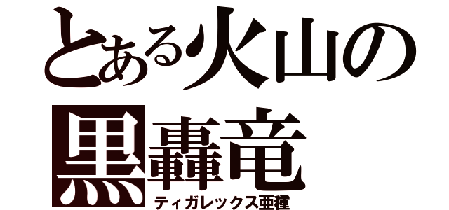 とある火山の黒轟竜（ティガレックス亜種）