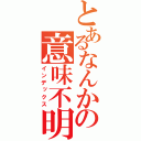 とあるなんかの意味不明（インデックス）