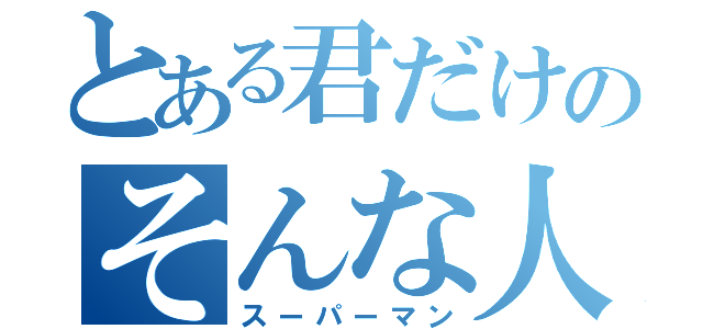 とある君だけのそんな人（スーパーマン）