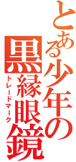 とある少年の黒縁眼鏡（トレードマーク）