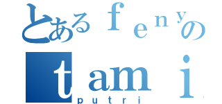 とあるｆｅｎｙのｔａｍｉ（ｐｕｔｒｉ）