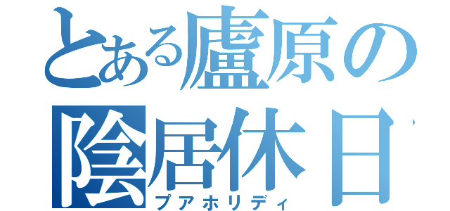 とある廬原の陰居休日（プアホリディ）