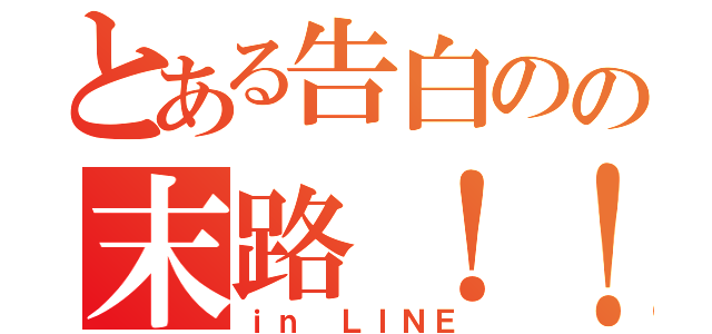 とある告白のの末路！！（ｉｎ ＬＩＮＥ）