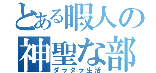 とある暇人の神聖な部屋（ダラダラ生活）