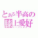 とある半高の膝上愛好同盟（ニーハイ★）