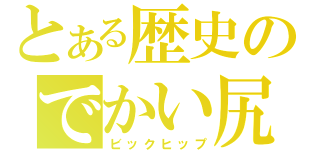 とある歴史のでかい尻（ビックヒップ）