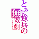 とある強兵の無双劇（バーサーカー）