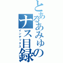 とあるあみゅーのナス目録（インデックス）