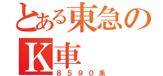 とある東急のＫ車（８５９０系）