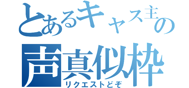 とあるキャス主の声真似枠（リクエストどぞ）