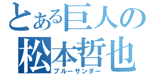 とある巨人の松本哲也（ブルーサンダー）