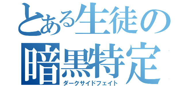 とある生徒の暗黒特定（ダークサイドフェイト）