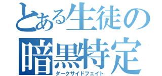 とある生徒の暗黒特定（ダークサイドフェイト）