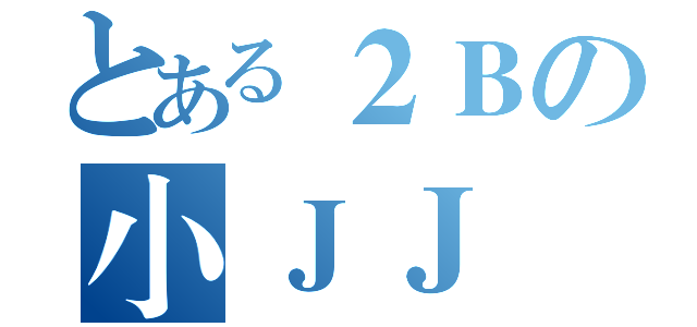 とある２Ｂの小ＪＪ（）