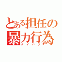 とある担任の暴力行為（タイバツ）