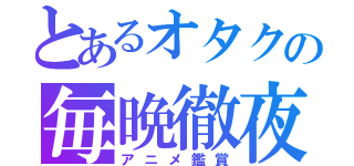 とあるオタクの毎晩徹夜（アニメ鑑賞）