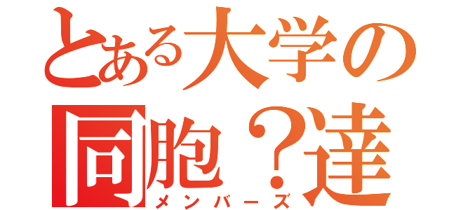 とある大学の同胞？達（メンバーズ）