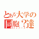 とある大学の同胞？達（メンバーズ）