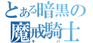 とある暗黒の魔戒騎士（キバ）