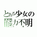 とある少女の能力不明者（天霧）