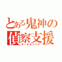 とある鬼神の偵察支援（サーチ＆リペア）