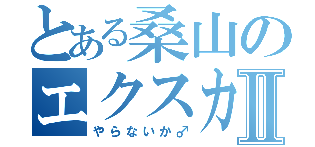 とある桑山のエクスカリバーⅡ（やらないか♂）