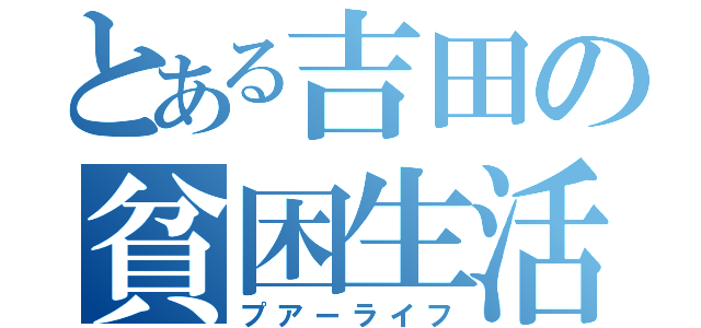 とある吉田の貧困生活（プアーライフ）