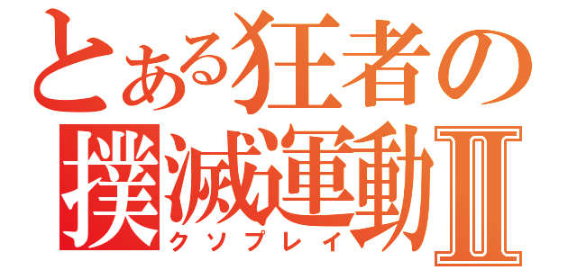 とある狂者の撲滅運動Ⅱ（クソプレイ）