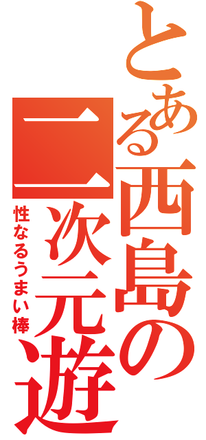 とある西島の二次元遊戯（性なるうまい棒）