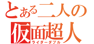 とある二人の仮面超人（ライダーダブル）