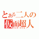 とある二人の仮面超人（ライダーダブル）