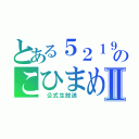 とある５２１９　　のこひまめⅡ（　公式生放送　）