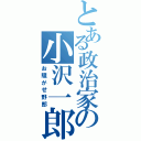 とある政治家の小沢一郎（お騒がせ野郎）