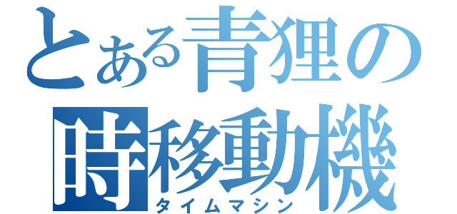 とある青狸の時移動機（タイムマシン）