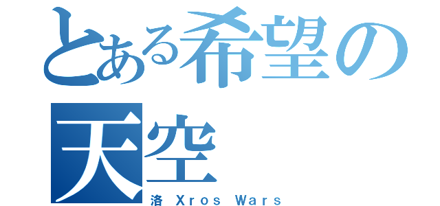 とある希望の天空（洛 Ｘｒｏｓ Ｗａｒｓ）