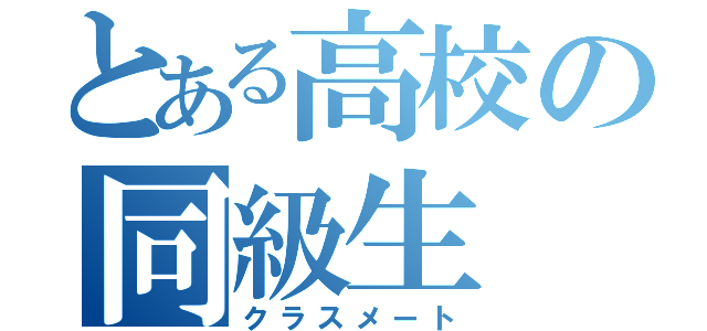 とある高校の同級生（クラスメート）