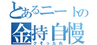 とあるニートの金持自慢（クそったれ）